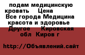 подам медицинскую кровать! › Цена ­ 27 000 - Все города Медицина, красота и здоровье » Другое   . Кировская обл.,Киров г.